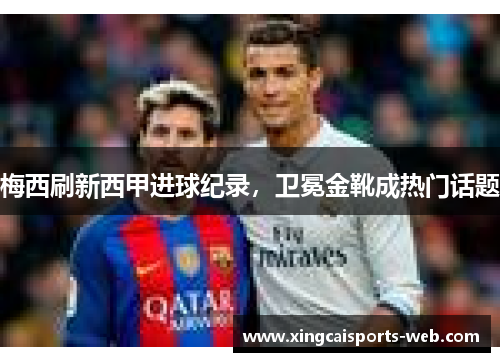 梅西刷新西甲进球纪录，卫冕金靴成热门话题