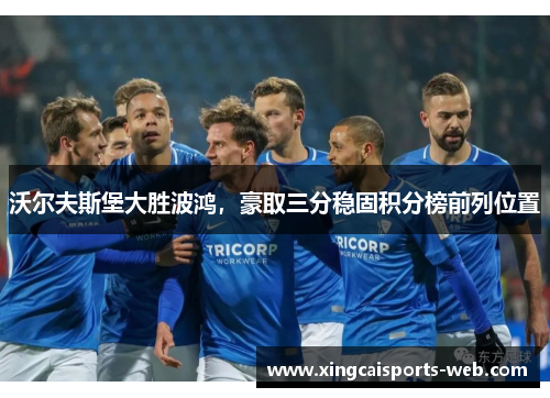 沃尔夫斯堡大胜波鸿，豪取三分稳固积分榜前列位置