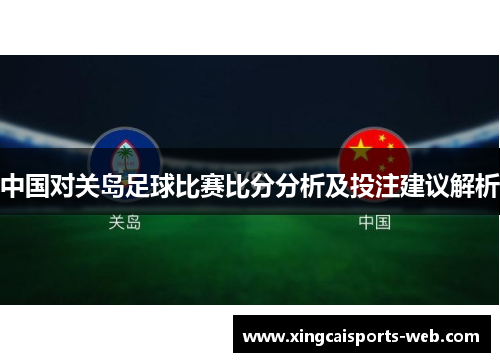 中国对关岛足球比赛比分分析及投注建议解析
